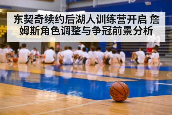 东契奇续约后湖人训练营开启 詹姆斯角色调整与争冠前景分析
