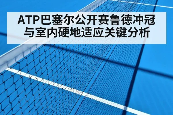 ATP巴塞尔公开赛鲁德冲冠与室内硬地适应关键分析