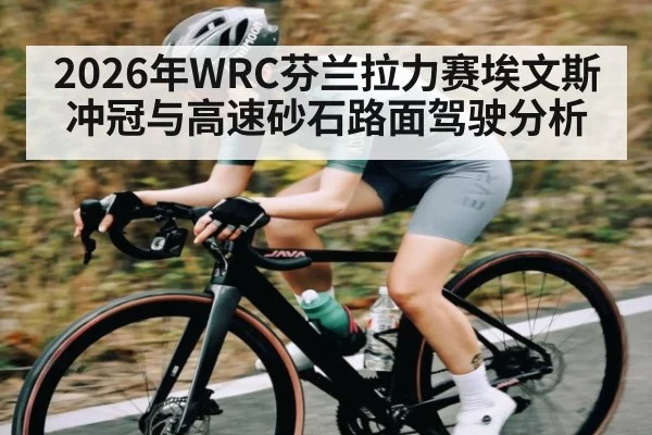 2026年WRC芬兰拉力赛埃文斯冲冠与高速砂石路面驾驶分析