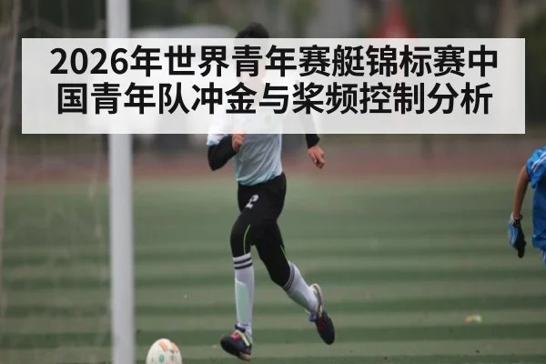 2026年世界青年赛艇锦标赛中国青年队冲金与桨频控制分析
