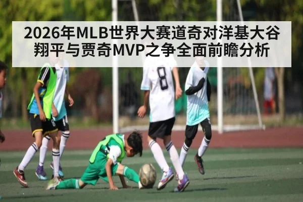 2026年MLB世界大赛道奇对洋基大谷翔平与贾奇MVP之争全面前瞻分析