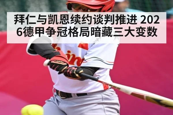 拜仁与凯恩续约谈判推进 2026德甲争冠格局暗藏三大变数